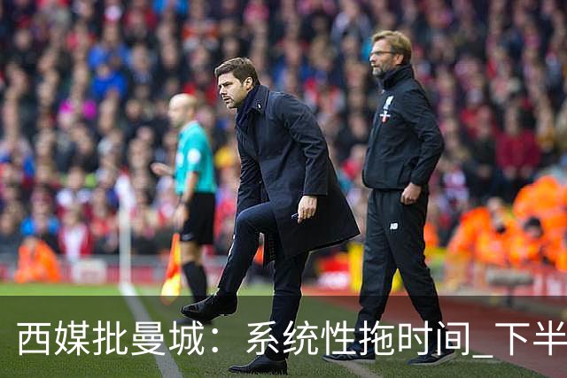 西媒批曼城：系统性拖时间 下半场浪费半小时时间